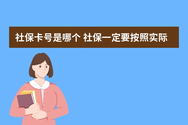 社保卡号是哪个 社保一定要按照实际工资缴纳吗