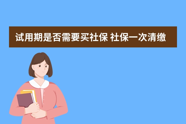 试用期是否需要买社保 社保一次清缴清条件