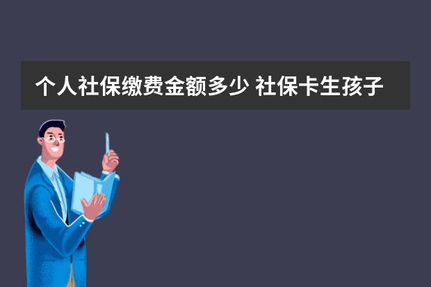 个人社保缴费金额多少 社保卡生孩子报销多少