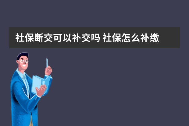 社保断交可以补交吗 社保怎么补缴