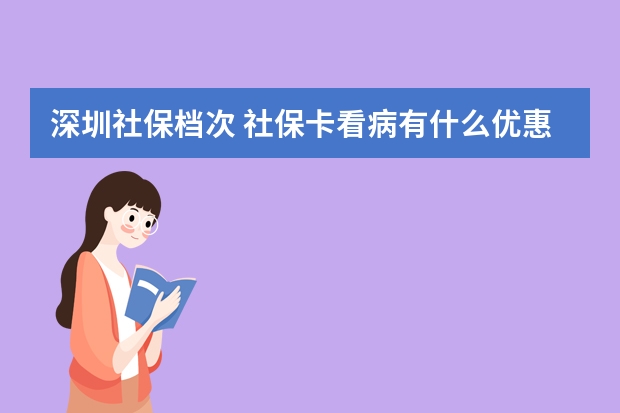 深圳社保档次 社保卡看病有什么优惠