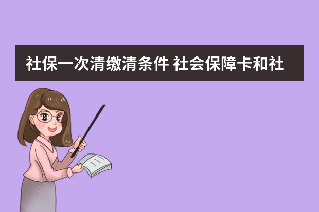 社保一次清缴清条件 社会保障卡和社保卡有区别吗