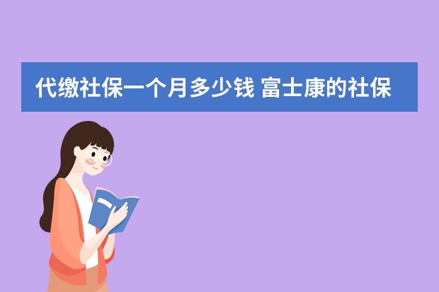 代缴社保一个月多少钱 富士康的社保卡怎么用