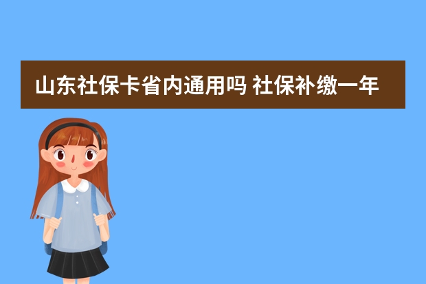 山东社保卡省内通用吗 社保补缴一年多少钱