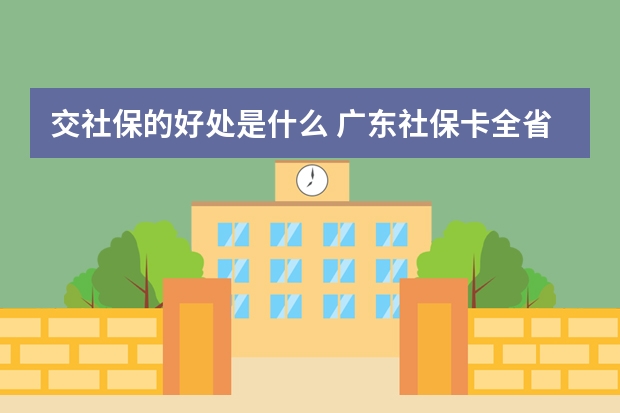 交社保的好处是什么 广东社保卡全省通用吗