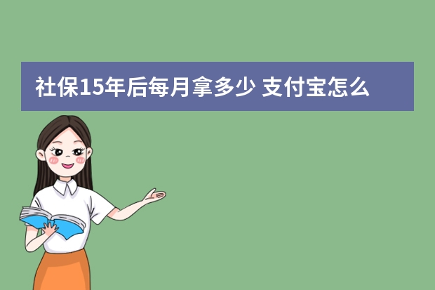 社保15年后每月拿多少 支付宝怎么绑定社保卡