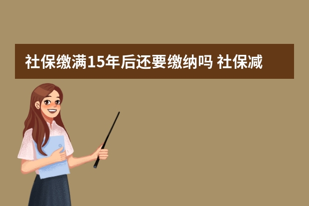 社保缴满15年后还要缴纳吗 社保减员生效时间