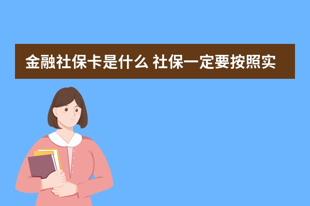 金融社保卡是什么 社保一定要按照实际工资缴纳吗