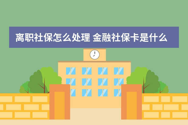 离职社保怎么处理 金融社保卡是什么