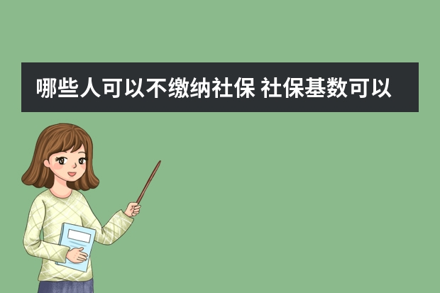 哪些人可以不缴纳社保 社保基数可以随时调吗