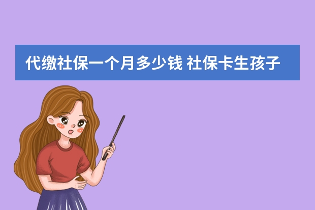 代缴社保一个月多少钱 社保卡生孩子报销多少