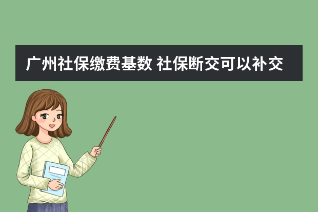 广州社保缴费基数 社保断交可以补交吗