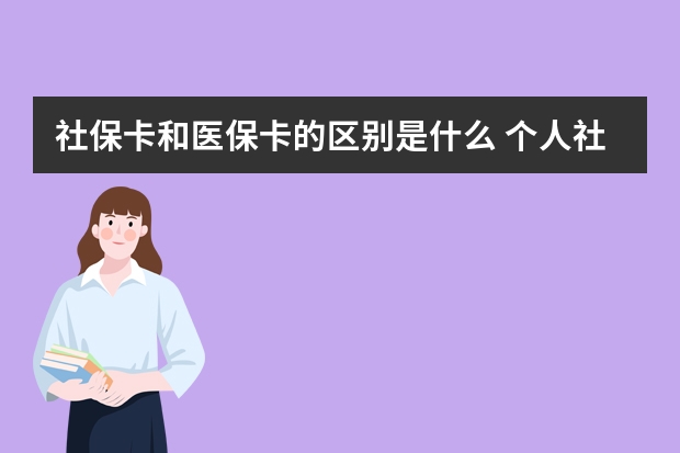 社保卡和医保卡的区别是什么 个人社保缴费金额多少