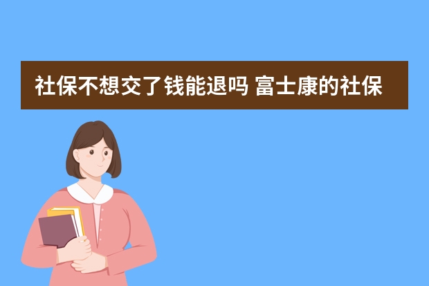 社保不想交了钱能退吗 富士康的社保卡怎么用