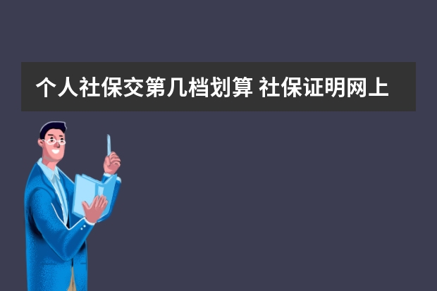 个人社保交第几档划算 社保证明网上怎么下载