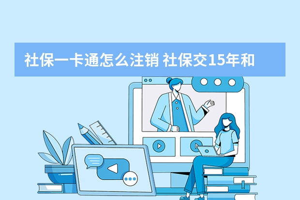 社保一卡通怎么注销 社保交15年和20年区别是什么