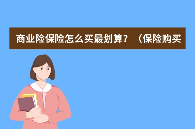 商业险保险怎么买最划算？（保险购买指南）