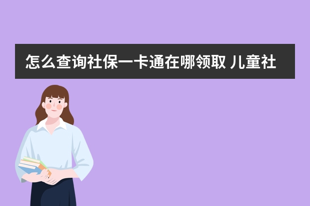 怎么查询社保一卡通在哪领取 儿童社保卡怎么激活