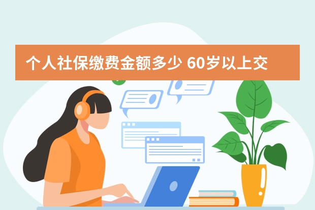 个人社保缴费金额多少 60岁以上交的社保是什么