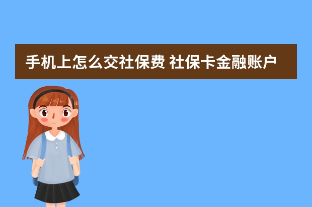 手机上怎么交社保费 社保卡金融账户有钱吗