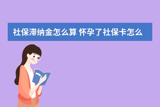 社保滞纳金怎么算 怀孕了社保卡怎么用