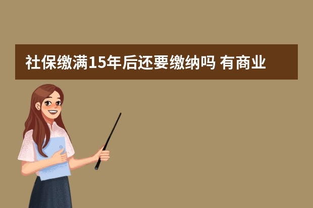 社保缴满15年后还要缴纳吗 有商业保险不需要社保了吗