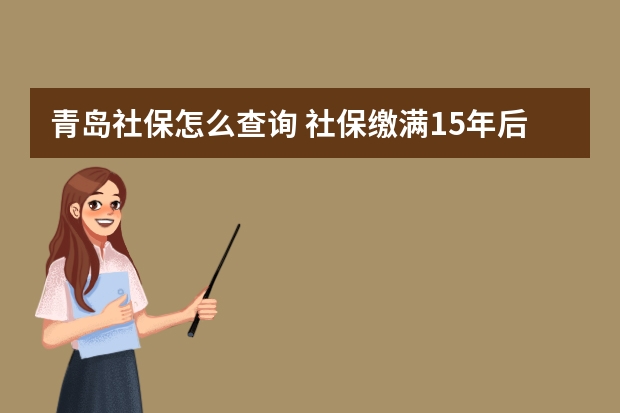 青岛社保怎么查询 社保缴满15年后还要缴纳吗