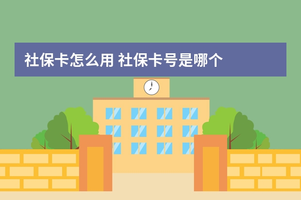 社保卡怎么用 社保卡号是哪个