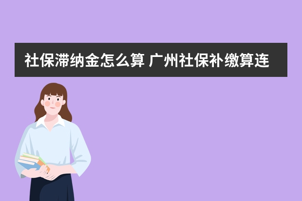 社保滞纳金怎么算 广州社保补缴算连续吗