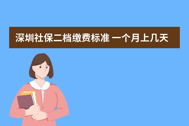 深圳社保二档缴费标准 一个月上几天班交社保 