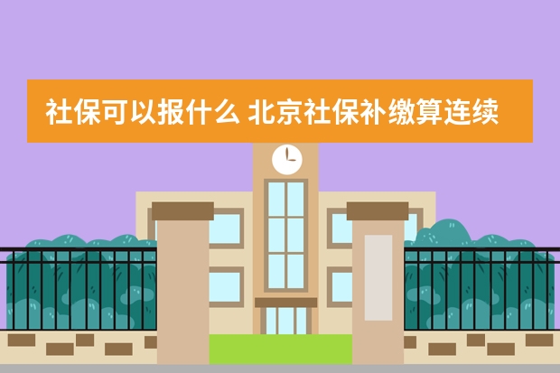 社保可以报什么 北京社保补缴算连续吗