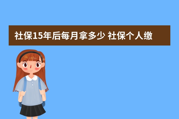 社保15年后每月拿多少 社保个人缴费需要什么资料