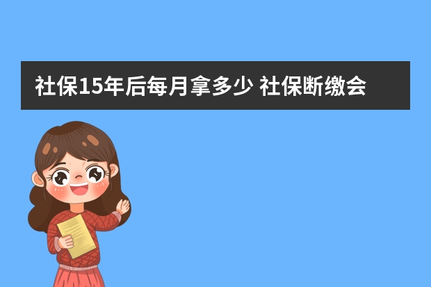 社保15年后每月拿多少 社保断缴会清零吗