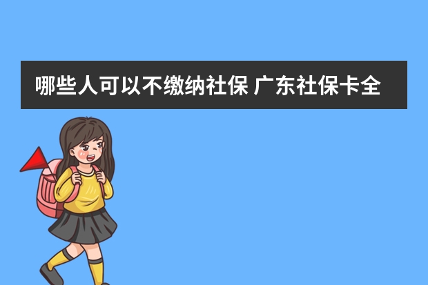 哪些人可以不缴纳社保 广东社保卡全省通用吗