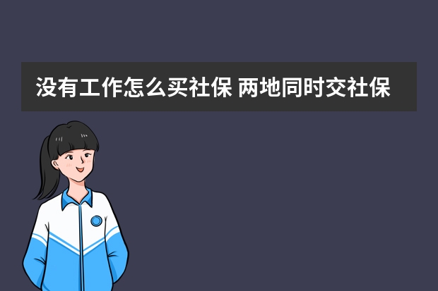 没有工作怎么买社保 两地同时交社保可以合并累计吗