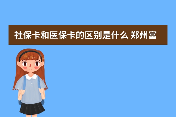 社保卡和医保卡的区别是什么 郑州富士康怎样办社保转移