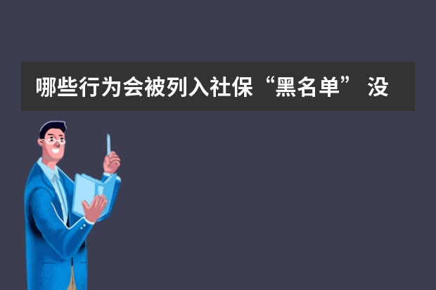 哪些行为会被列入社保“黑名单” 没有工作怎么买社保