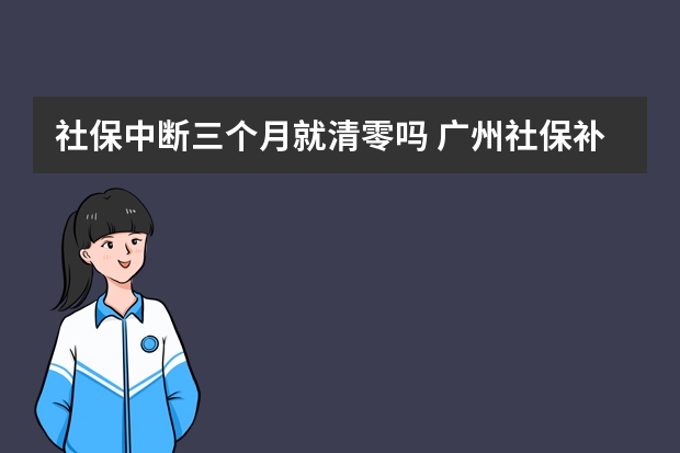 社保中断三个月就清零吗 广州社保补缴算连续吗