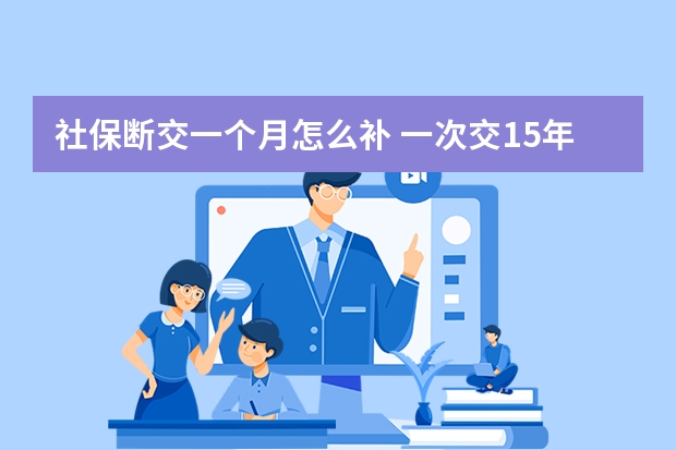 社保断交一个月怎么补 一次交15年社保可以吗