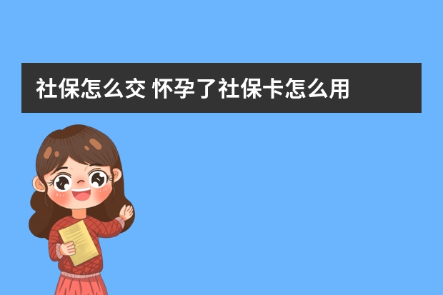 社保怎么交 怀孕了社保卡怎么用