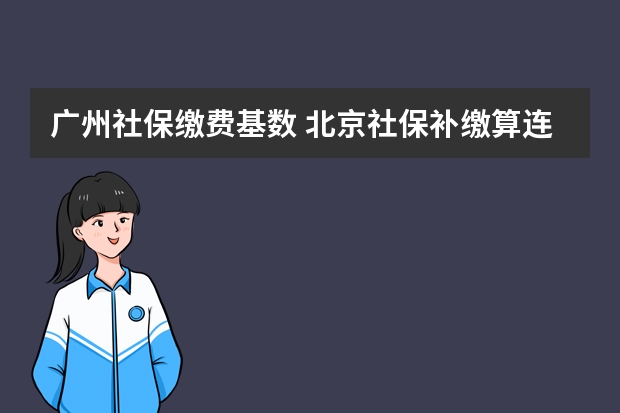 广州社保缴费基数 北京社保补缴算连续吗