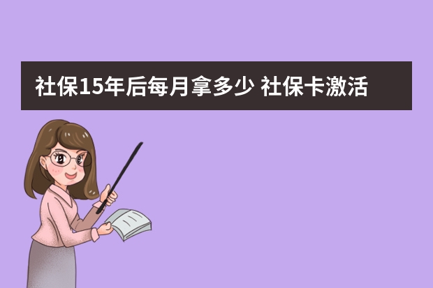 社保15年后每月拿多少 社保卡激活可以代办吗