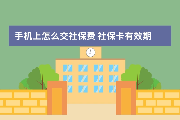 手机上怎么交社保费 社保卡有效期