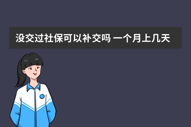 没交过社保可以补交吗 一个月上几天班交社保 