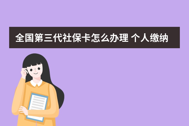 全国第三代社保卡怎么办理 个人缴纳社保和企业缴纳有什么区别