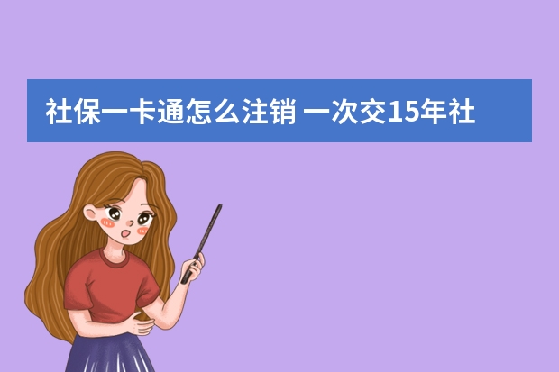 社保一卡通怎么注销 一次交15年社保可以吗