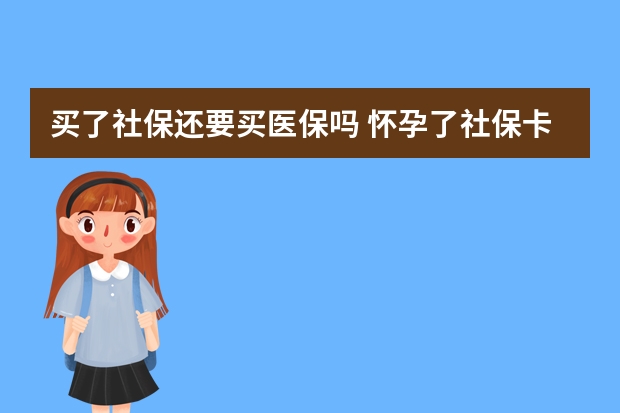 买了社保还要买医保吗 怀孕了社保卡怎么用