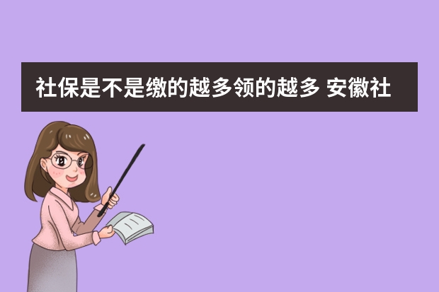 社保是不是缴的越多领的越多 安徽社保卡全省通用吗