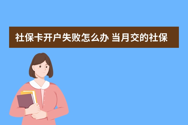 社保卡开户失败怎么办 当月交的社保什么时候生效