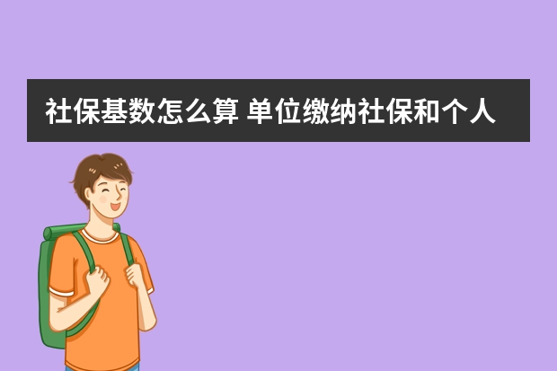 社保基数怎么算 单位缴纳社保和个人缴费的区别